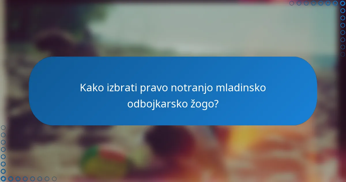 Kako izbrati pravo notranjo mladinsko odbojkarsko žogo?