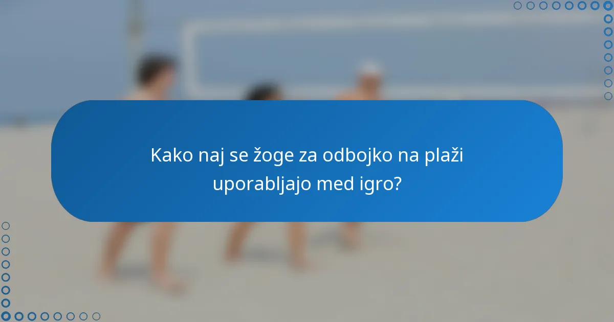Kako naj se žoge za odbojko na plaži uporabljajo med igro?