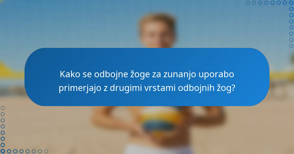 Kako se odbojne žoge za zunanjo uporabo primerjajo z drugimi vrstami odbojnih žog?