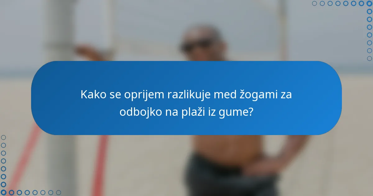Kako se oprijem razlikuje med žogami za odbojko na plaži iz gume?