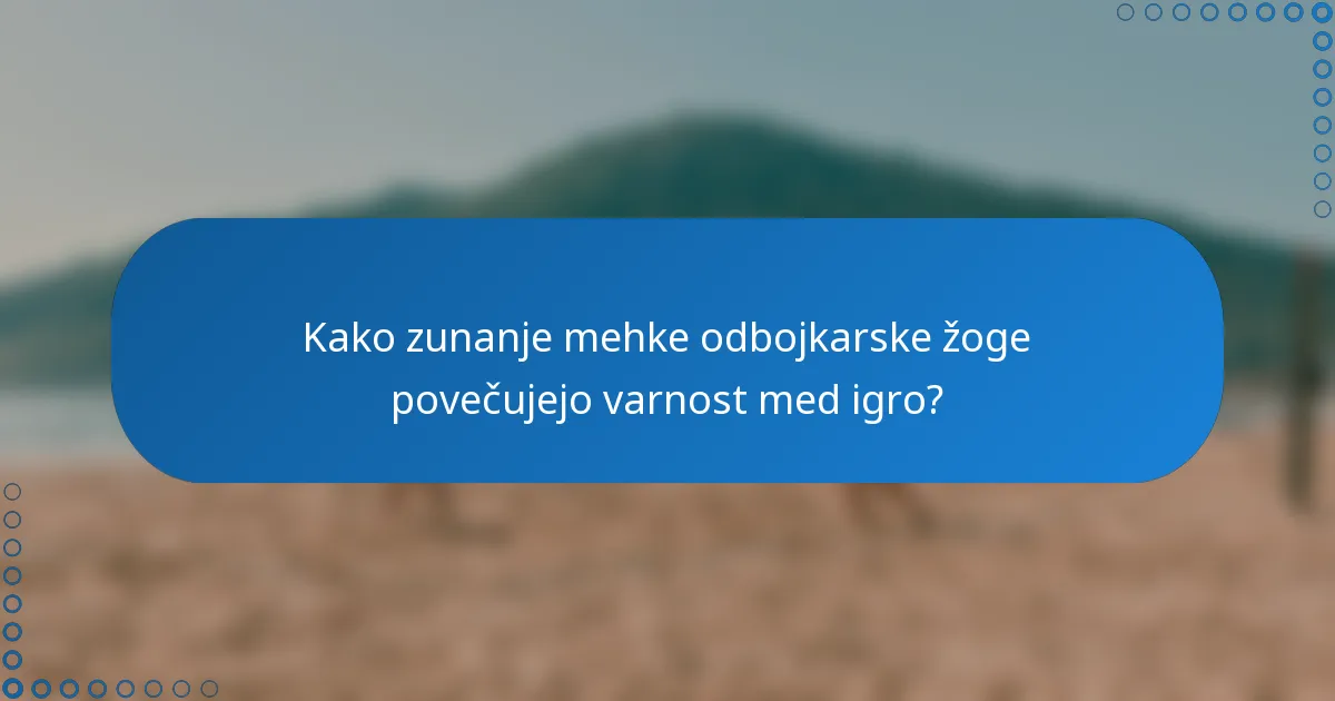 Kako zunanje mehke odbojkarske žoge povečujejo varnost med igro?