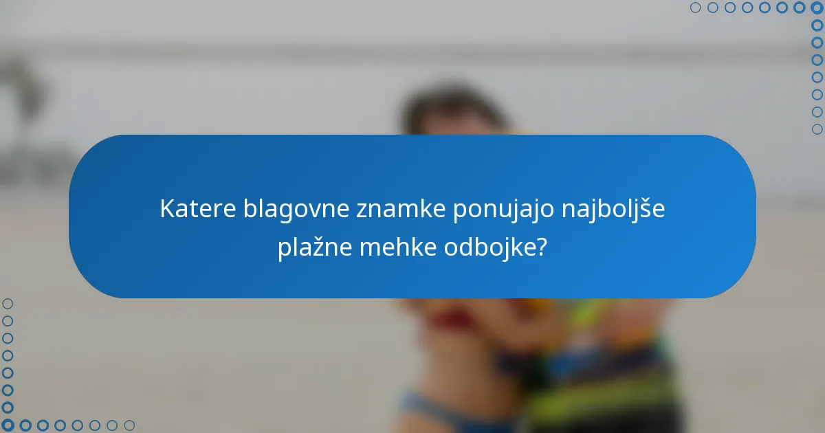 Katere blagovne znamke ponujajo najboljše plažne mehke odbojke?