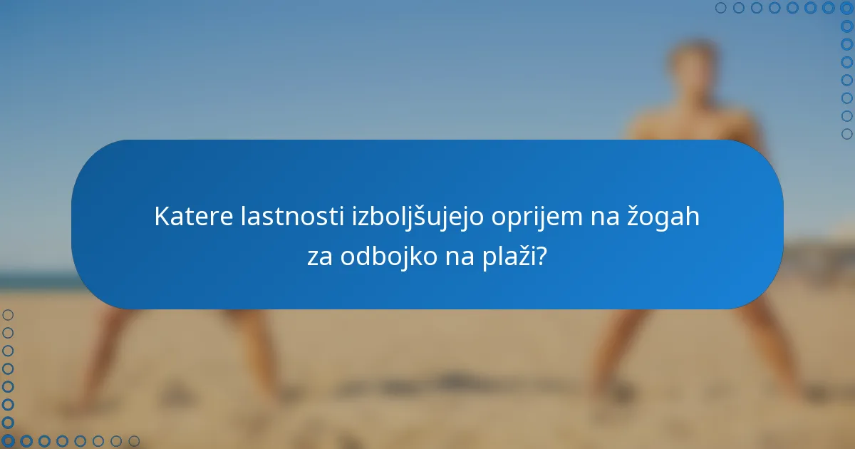 Katere lastnosti izboljšujejo oprijem na žogah za odbojko na plaži?