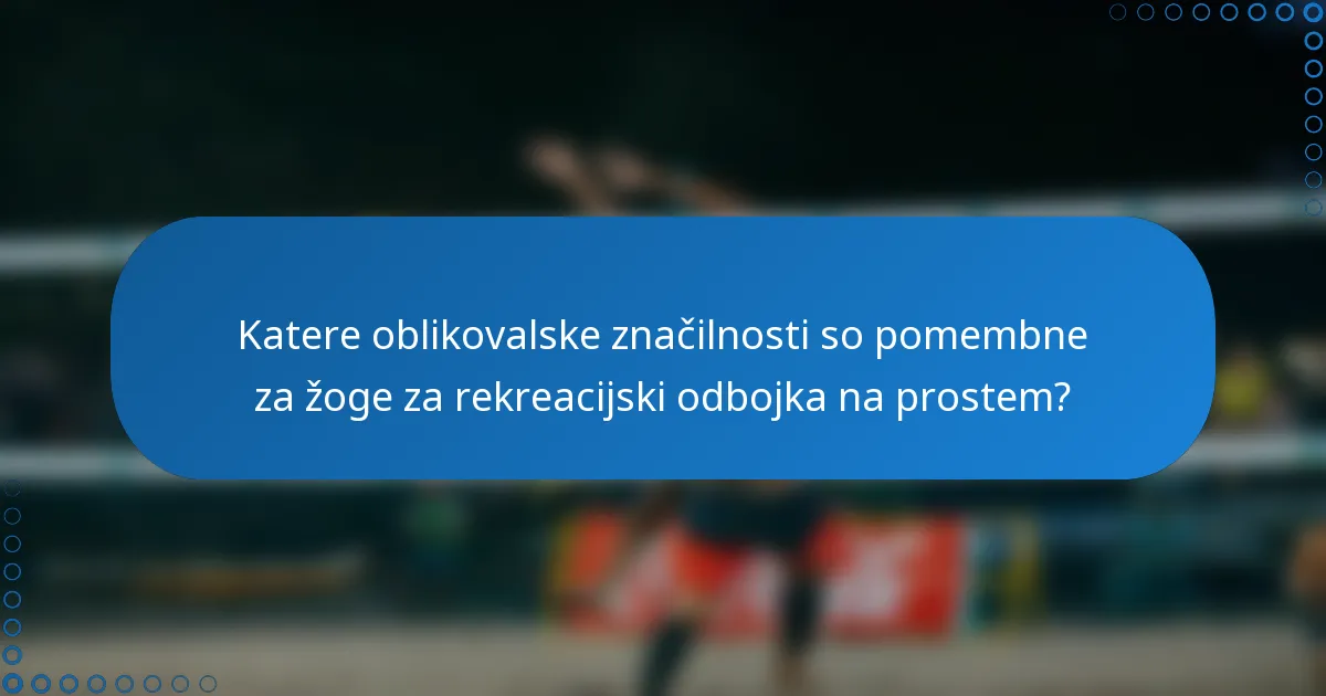 Katere oblikovalske značilnosti so pomembne za žoge za rekreacijski odbojka na prostem?