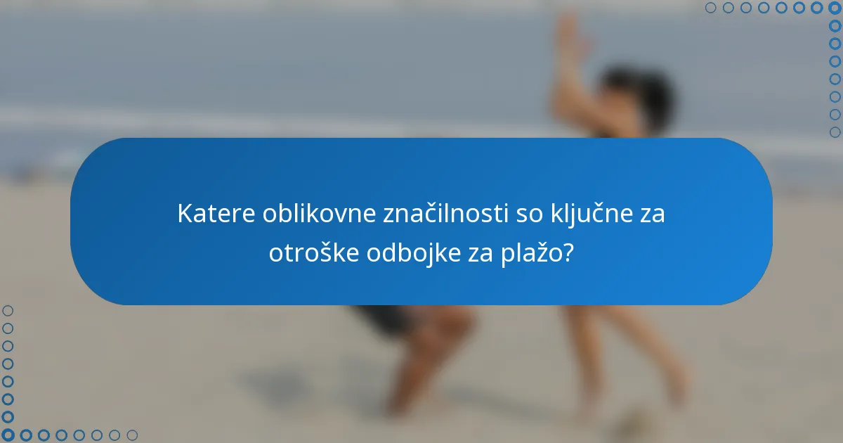 Katere oblikovne značilnosti so ključne za otroške odbojke za plažo?
