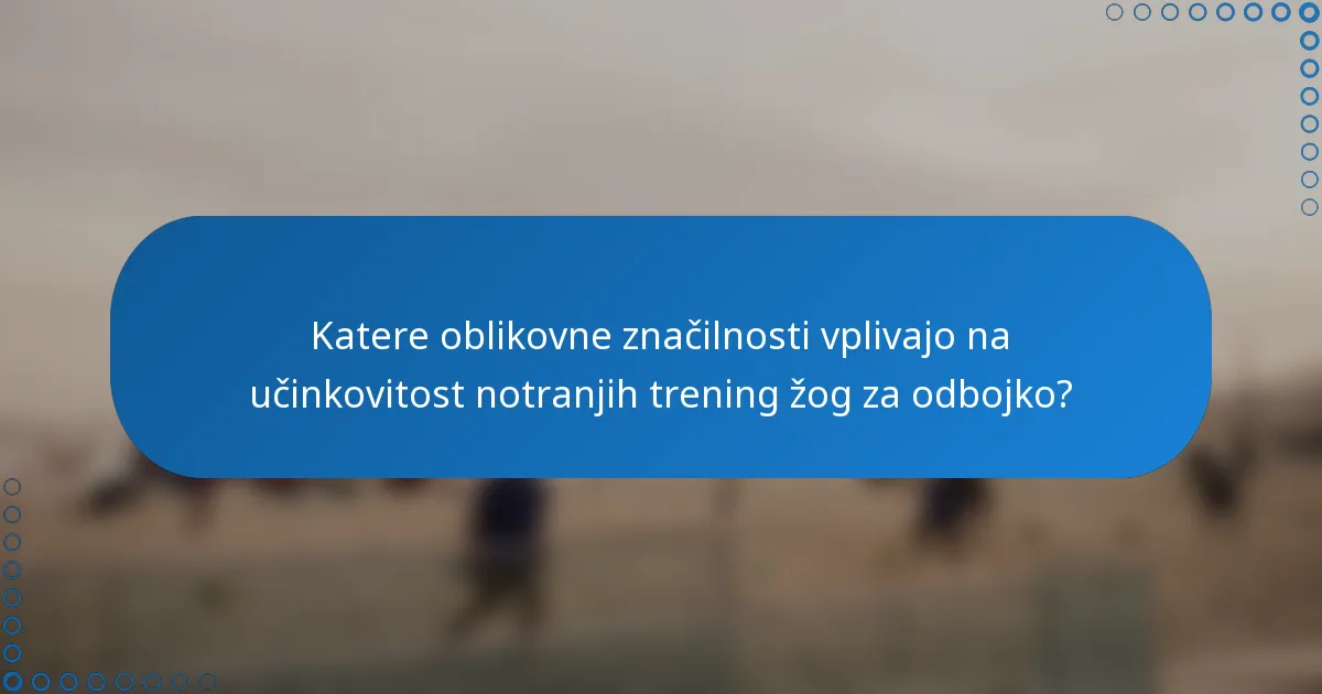 Katere oblikovne značilnosti vplivajo na učinkovitost notranjih trening žog za odbojko?