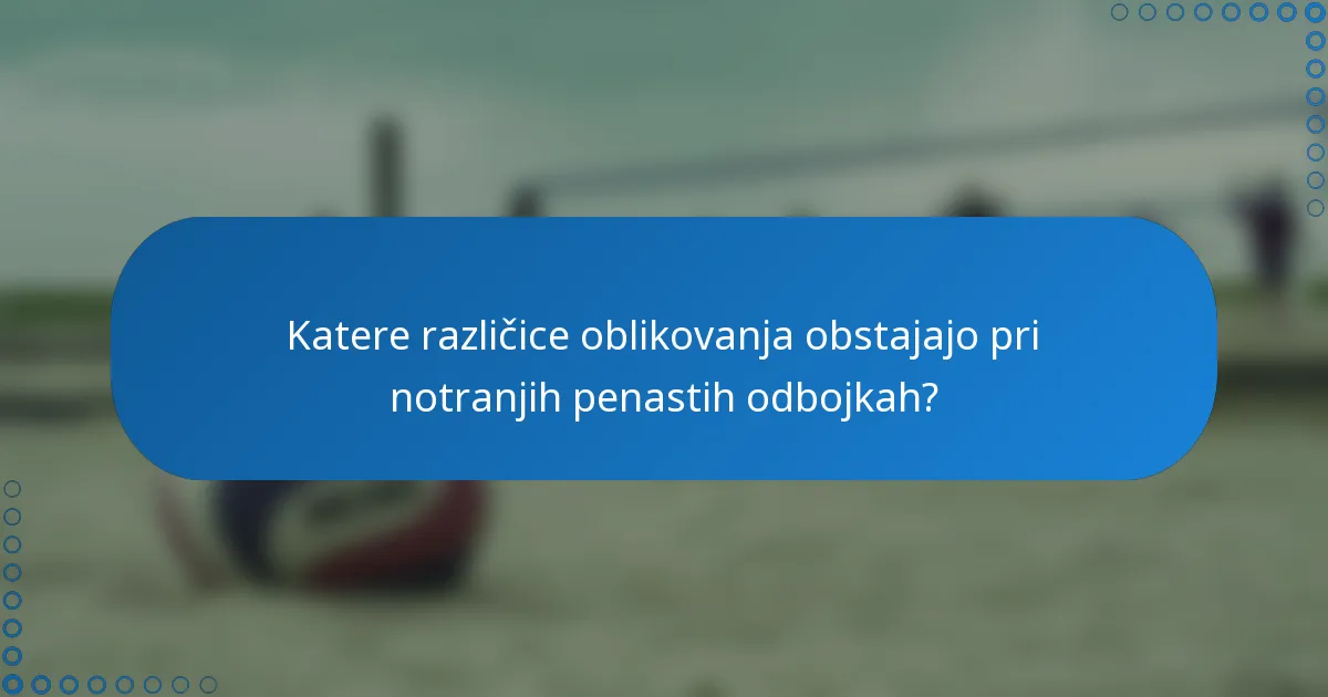 Katere različice oblikovanja obstajajo pri notranjih penastih odbojkah?