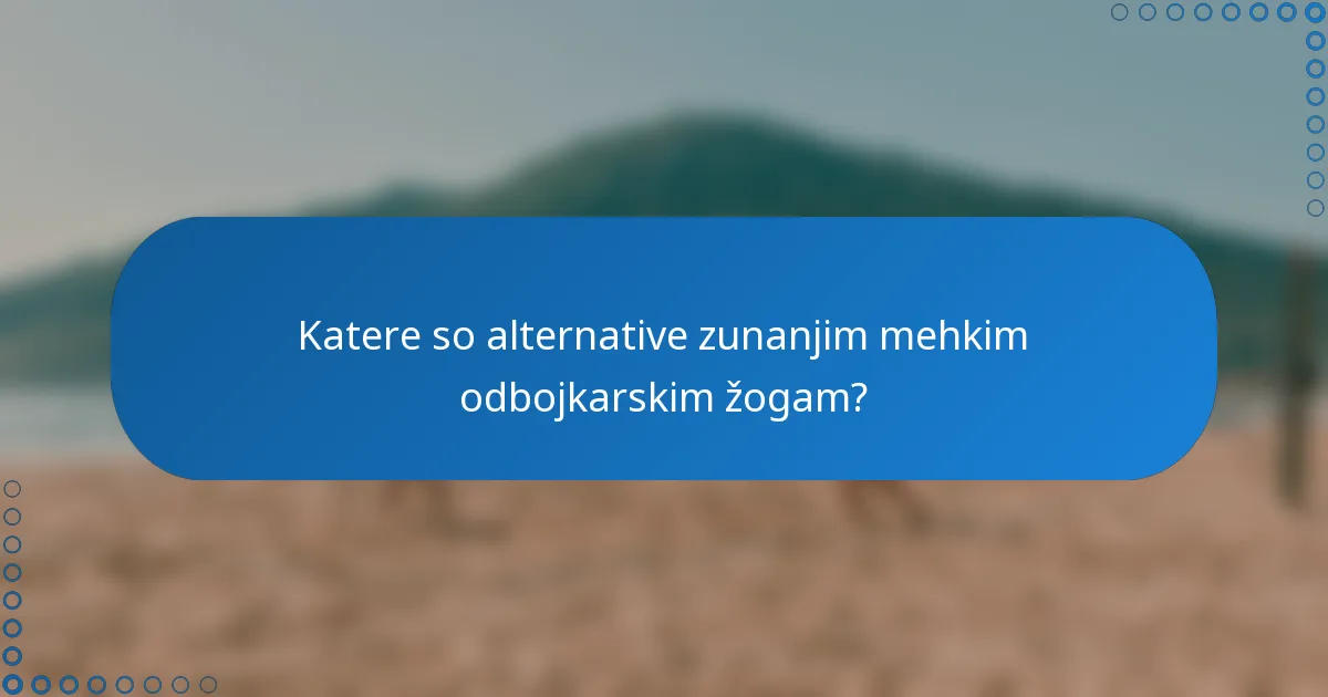 Katere so alternative zunanjim mehkim odbojkarskim žogam?