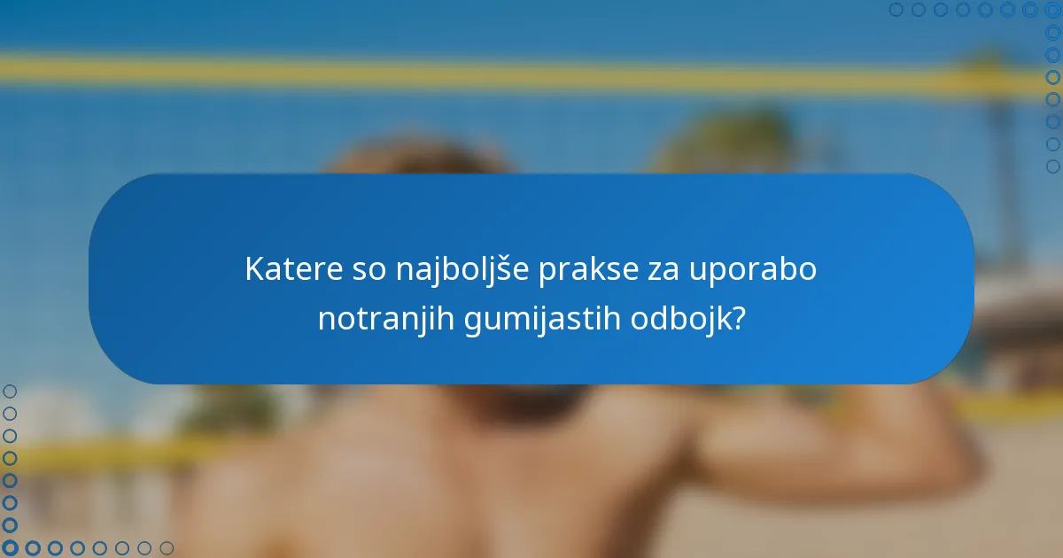 Katere so najboljše prakse za uporabo notranjih gumijastih odbojk?