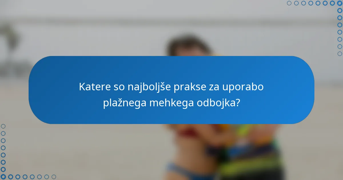 Katere so najboljše prakse za uporabo plažnega mehkega odbojka?