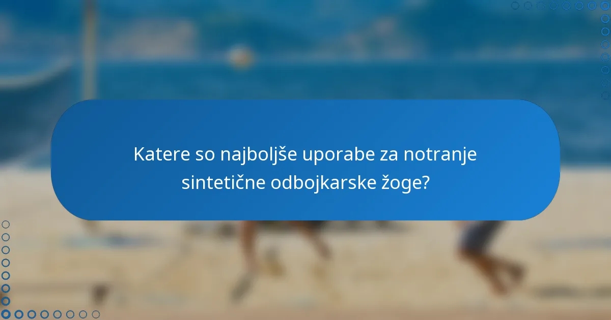 Katere so najboljše uporabe za notranje sintetične odbojkarske žoge?