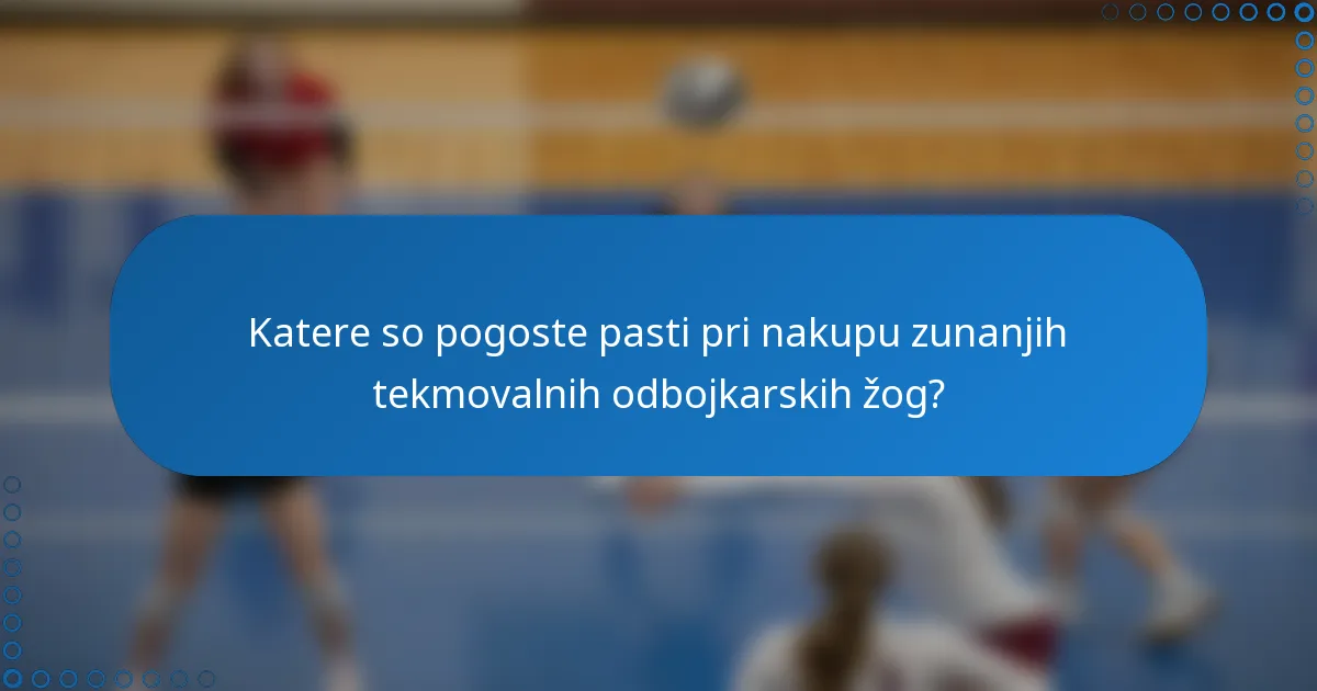Katere so pogoste pasti pri nakupu zunanjih tekmovalnih odbojkarskih žog?
