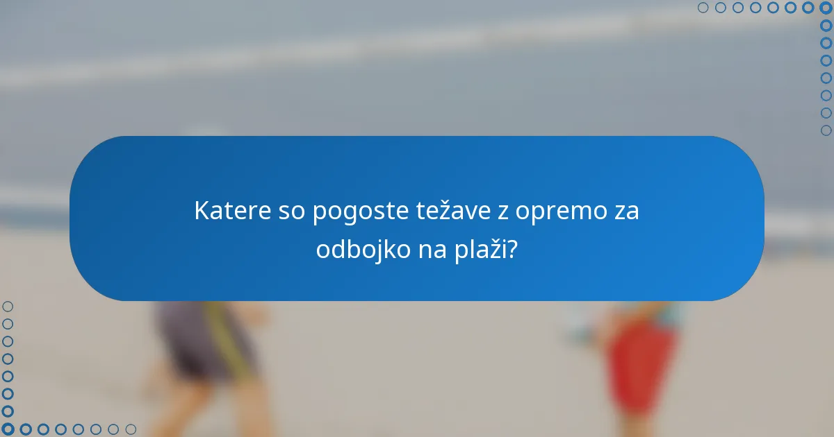 Katere so pogoste težave z opremo za odbojko na plaži?