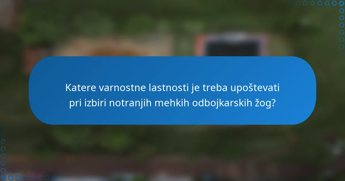 Katere varnostne lastnosti je treba upoštevati pri izbiri notranjih mehkih odbojkarskih žog?