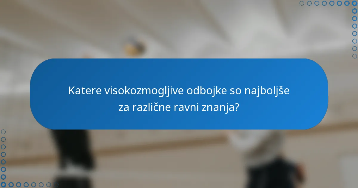 Katere visokozmogljive odbojke so najboljše za različne ravni znanja?