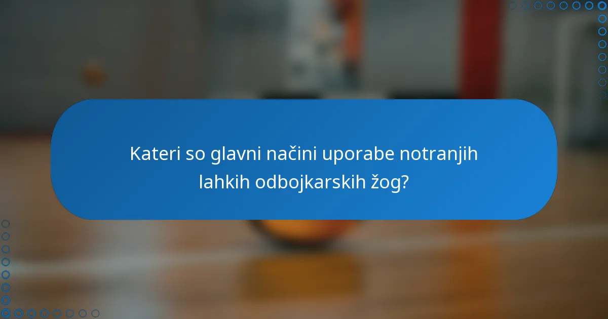 Kateri so glavni načini uporabe notranjih lahkih odbojkarskih žog?