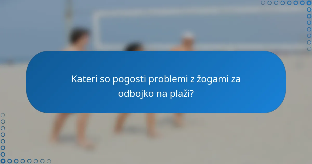 Kateri so pogosti problemi z žogami za odbojko na plaži?