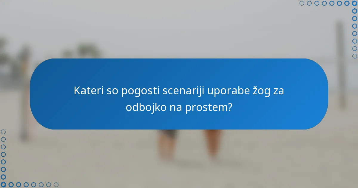 Kateri so pogosti scenariji uporabe žog za odbojko na prostem?
