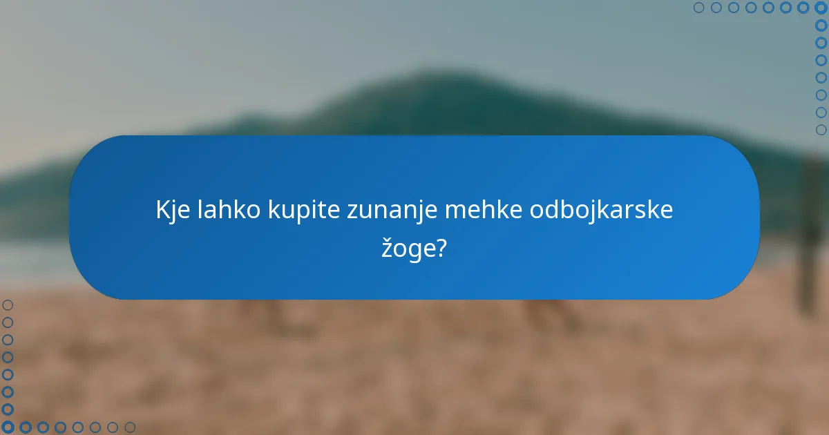Kje lahko kupite zunanje mehke odbojkarske žoge?